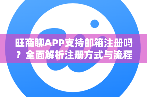 旺商聊APP支持邮箱注册吗？全面解析注册方式与流程