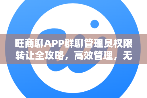 旺商聊APP群聊管理员权限转让全攻略，高效管理，无缝交接