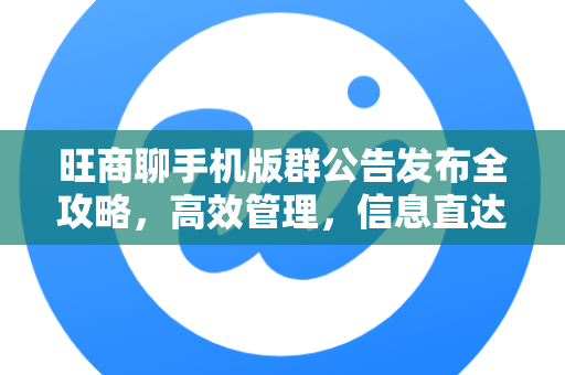 旺商聊手机版群公告发布全攻略，高效管理，信息直达