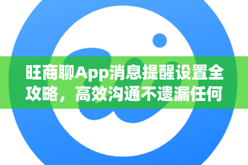 旺商聊App消息提醒设置全攻略，高效沟通不遗漏任何商机-第1张图片-旺商聊手机版