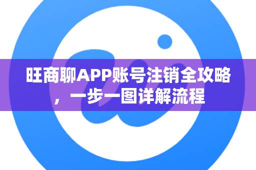 旺商聊APP账号注销全攻略,一步一图详解流程-第1张图片-旺商聊手机版 旺商聊APP账号注销全攻略,一步一图详解流程-第1张图片-旺商聊手机版