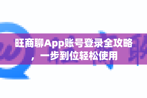 旺商聊App账号登录全攻略，一步到位轻松使用-第1张图片-旺商聊手机版